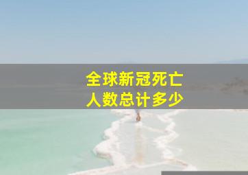 全球新冠死亡人数总计多少