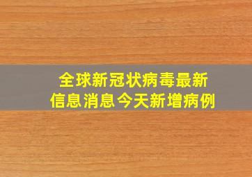 全球新冠状病毒最新信息消息今天新增病例