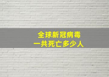 全球新冠病毒一共死亡多少人