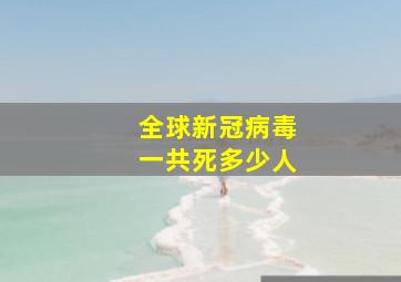 全球新冠病毒一共死多少人