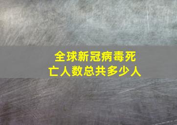 全球新冠病毒死亡人数总共多少人