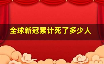 全球新冠累计死了多少人