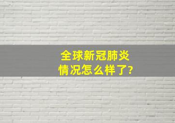 全球新冠肺炎情况怎么样了?