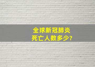 全球新冠肺炎死亡人数多少?