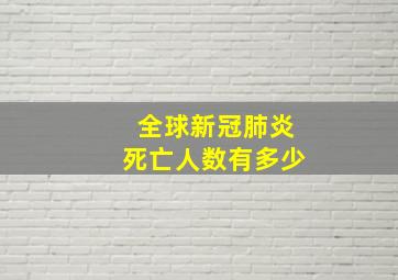 全球新冠肺炎死亡人数有多少