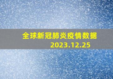 全球新冠肺炎疫情数据2023.12.25