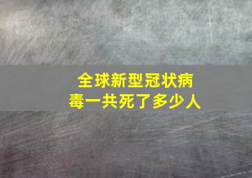 全球新型冠状病毒一共死了多少人