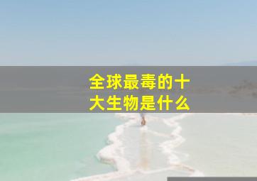 全球最毒的十大生物是什么