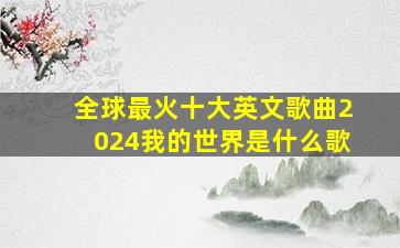 全球最火十大英文歌曲2024我的世界是什么歌