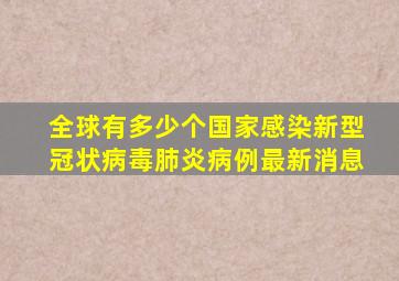 全球有多少个国家感染新型冠状病毒肺炎病例最新消息