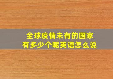 全球疫情未有的国家有多少个呢英语怎么说