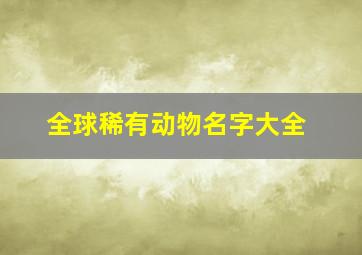 全球稀有动物名字大全