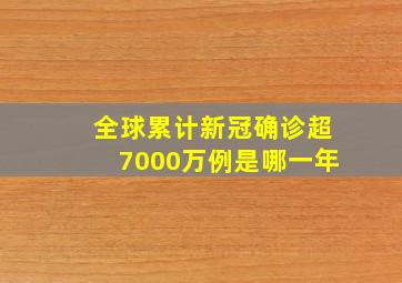 全球累计新冠确诊超7000万例是哪一年