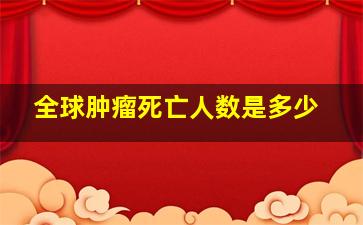 全球肿瘤死亡人数是多少