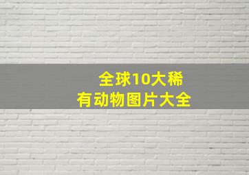 全球10大稀有动物图片大全