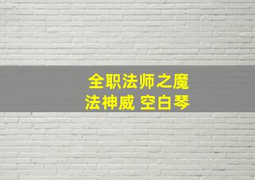 全职法师之魔法神威 空白琴