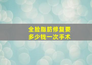 全脸脂肪修复要多少钱一次手术