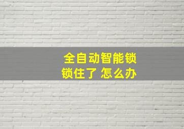 全自动智能锁锁住了 怎么办