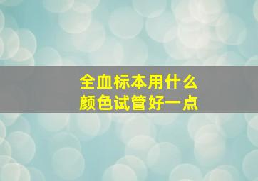 全血标本用什么颜色试管好一点