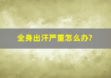 全身出汗严重怎么办?