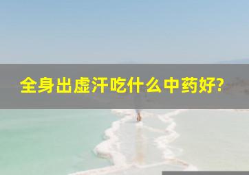 全身出虚汗吃什么中药好?