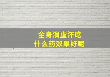 全身淌虚汗吃什么药效果好呢