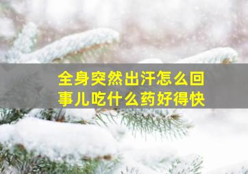 全身突然出汗怎么回事儿吃什么药好得快