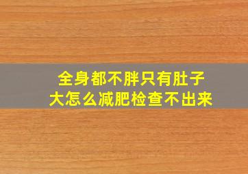 全身都不胖只有肚子大怎么减肥检查不出来