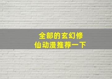 全部的玄幻修仙动漫推荐一下