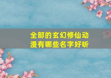 全部的玄幻修仙动漫有哪些名字好听