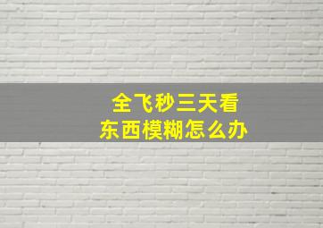 全飞秒三天看东西模糊怎么办