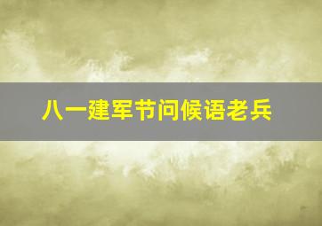 八一建军节问候语老兵