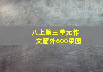 八上第三单元作文窗外600菜园