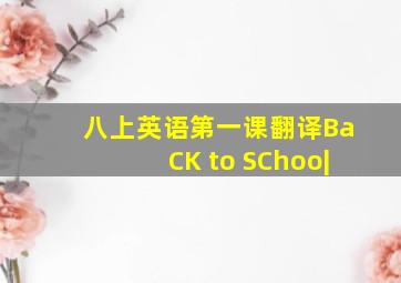 八上英语第一课翻译BaCK to SChoo|