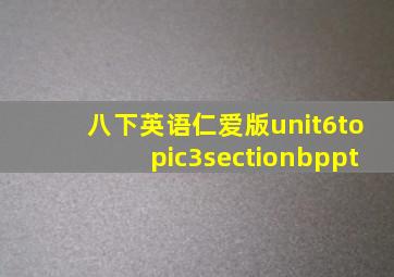 八下英语仁爱版unit6topic3sectionbppt