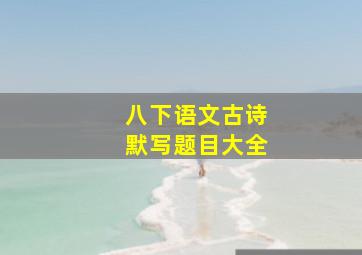 八下语文古诗默写题目大全