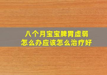 八个月宝宝脾胃虚弱怎么办应该怎么治疗好