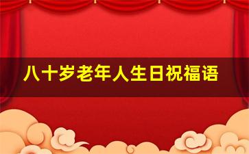 八十岁老年人生日祝福语