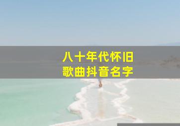 八十年代怀旧歌曲抖音名字