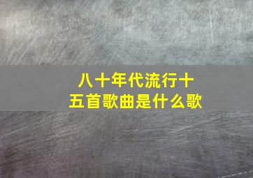 八十年代流行十五首歌曲是什么歌