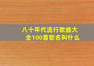 八十年代流行歌曲大全100首歌名叫什么