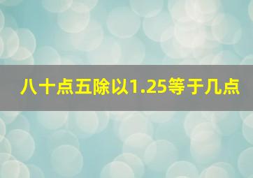 八十点五除以1.25等于几点