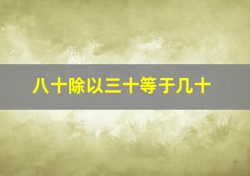 八十除以三十等于几十