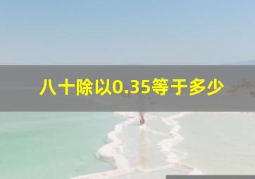 八十除以0.35等于多少