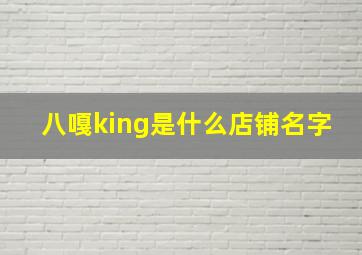 八嘎king是什么店铺名字