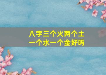 八字三个火两个土一个水一个金好吗