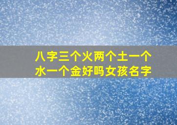 八字三个火两个土一个水一个金好吗女孩名字