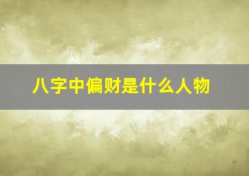 八字中偏财是什么人物