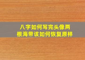 八字如何写完头像两根海带该如何恢复原样