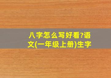 八字怎么写好看?语文(一年级上册)生字